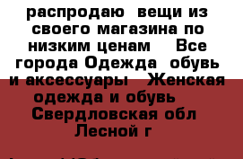 распродаю  вещи из своего магазина по низким ценам  - Все города Одежда, обувь и аксессуары » Женская одежда и обувь   . Свердловская обл.,Лесной г.